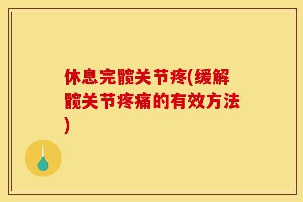 休息完髋关节疼(缓解髋关节的有效方法)
