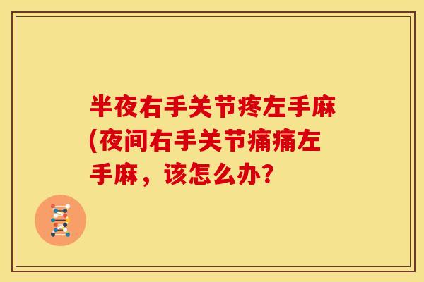 半夜右手关节疼左手麻(夜间右手关节痛痛左手麻，该怎么办？