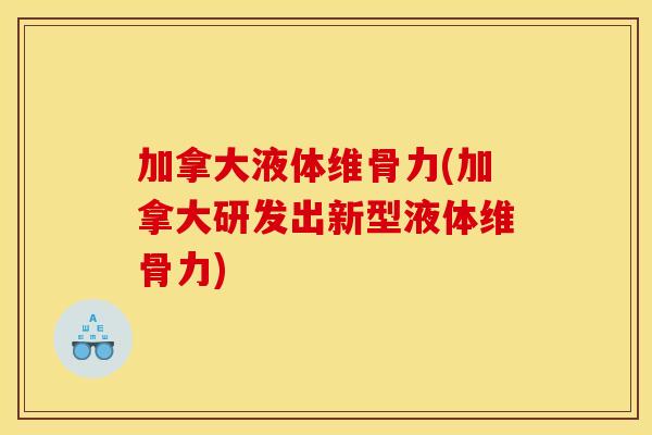 加拿大液体维骨力(加拿大研发出新型液体维骨力)