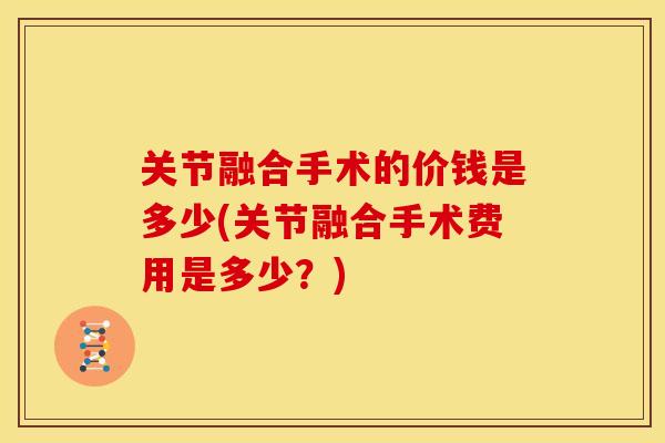 关节融合手术的价钱是多少(关节融合手术费用是多少？)