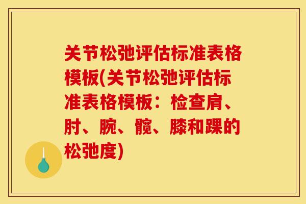 关节松弛评估标准表格模板(关节松弛评估标准表格模板：检查肩、肘、腕、髋、膝和踝的松弛度)