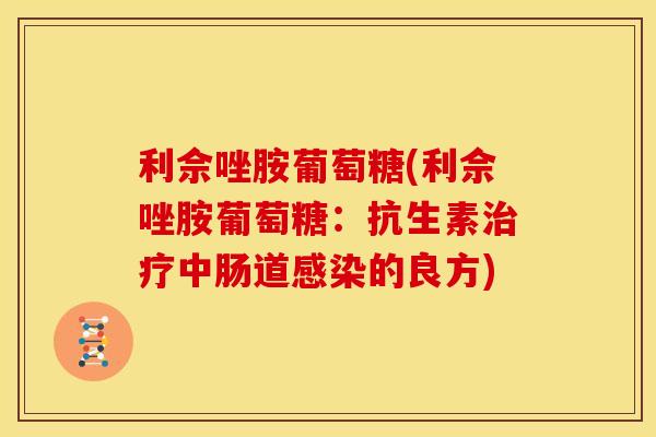 利佘唑胺葡萄糖(利佘唑胺葡萄糖：抗生素治疗中肠道感染的良方)