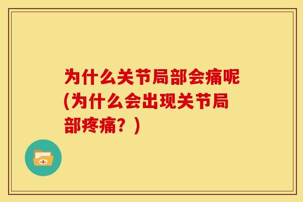 为什么关节局部会痛呢(为什么会出现关节局部?) 为什么关节局部会痛呢(为什么会出现关节局部?)