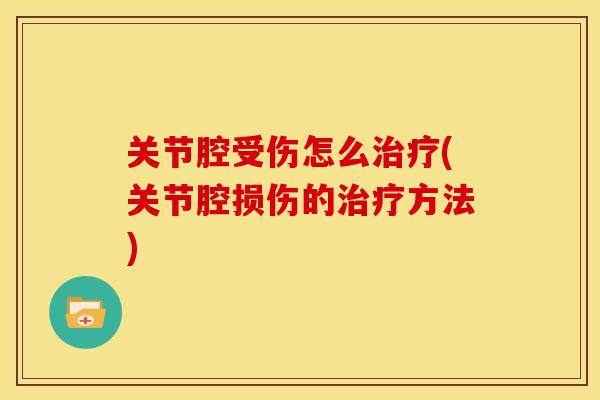 关节腔受伤怎么治疗(关节腔损伤的治疗方法)