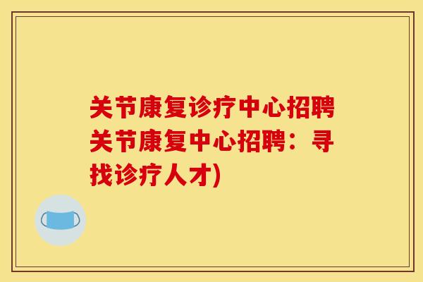 关节康复诊疗中心招聘关节康复中心招聘：寻找诊疗人才)