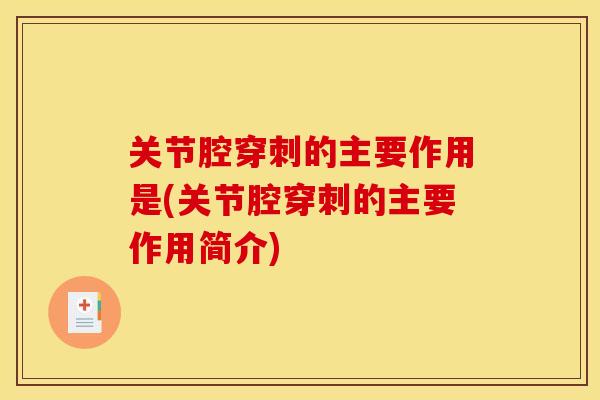 关节腔穿刺的主要作用是(关节腔穿刺的主要作用简介)