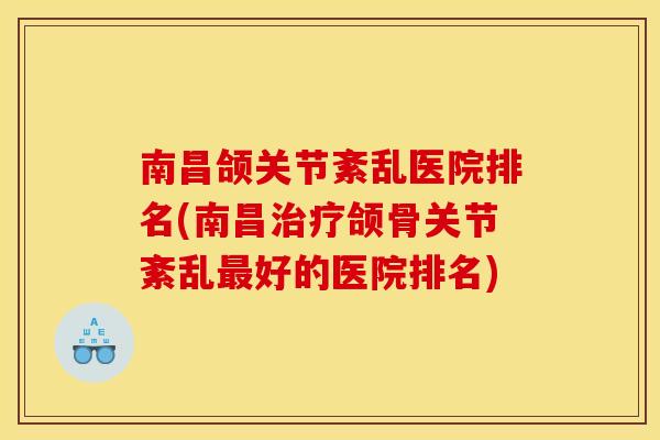 南昌颌关节紊乱医院排名(南昌治疗颌骨关节紊乱最好的医院排名)