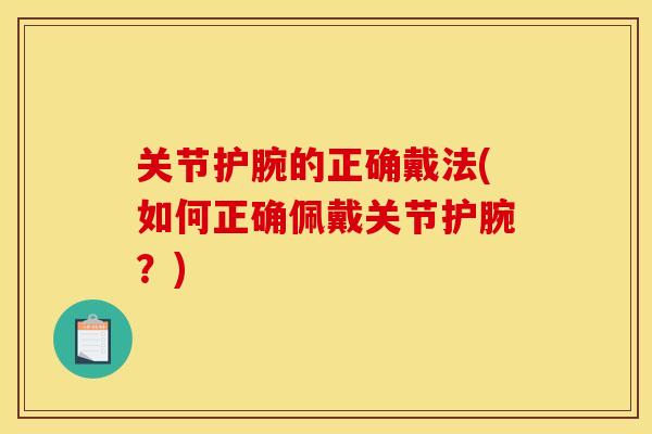 关节护腕的正确戴法(如何正确佩戴关节护腕?) 关节护腕的正确戴法(如何正确佩戴关节护腕?)