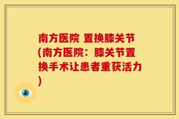 南方医院 置换膝关节(南方医院：膝关节置换手术让患者重获活力)