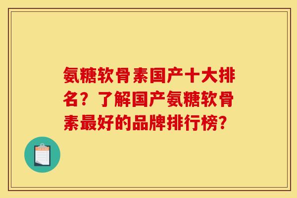 氨糖软骨素国产十大排名？了解国产氨糖软骨素最好的品牌排行榜？