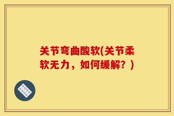 关节弯曲酸软(关节柔软无力，如何缓解？)