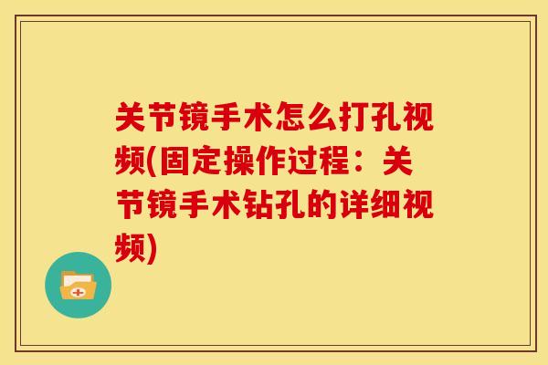 关节镜手术怎么打孔视频(固定操作过程：关节镜手术钻孔的详细视频)