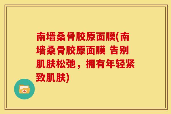 南墙桑骨胶原面膜(南墙桑骨胶原面膜 告别松弛,拥有年轻紧致) 南墙桑骨胶原面膜(南墙桑骨胶原面膜 告别松弛,拥有年轻紧致)