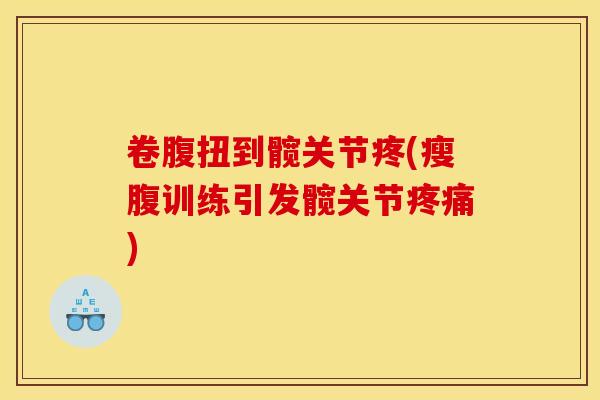 卷腹扭到髋关节疼(瘦腹训练引发髋关节)