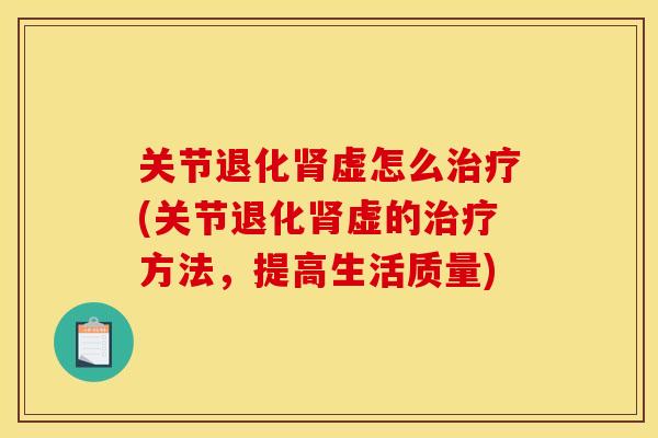 关节退化肾虚怎么治疗(关节退化肾虚的治疗方法，提高生活质量)