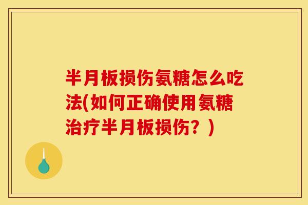 损伤氨糖怎么吃法(如何正确使用氨糖损伤？)
