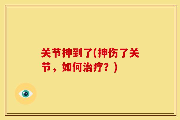 关节抻到了(抻伤了关节,如何?) 关节抻到了(抻伤了关节,如何?)