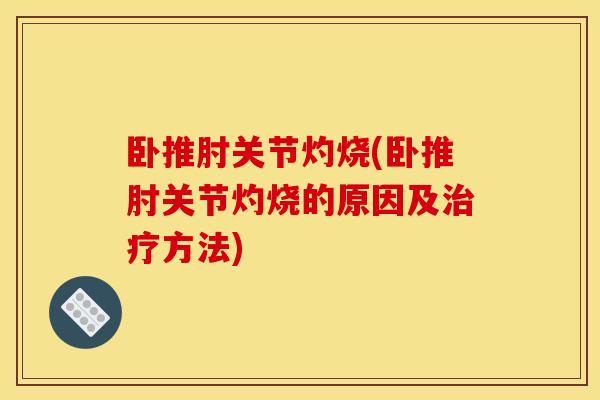 卧推肘关节灼烧(卧推肘关节灼烧的原因及治疗方法)