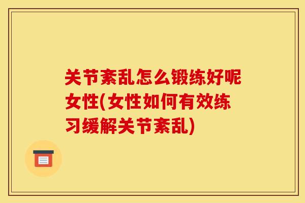 关节紊乱怎么锻练好呢女性(女性如何有效练习缓解关节紊乱)