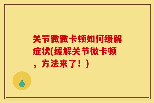 关节微微卡顿如何缓解症状(缓解关节微卡顿，方法来了！)