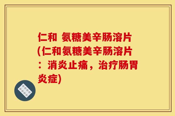 仁和 氨糖美辛肠溶片(仁和氨糖美辛肠溶片：，肠症)