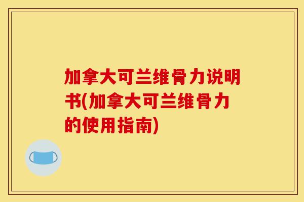 加拿大可兰维骨力说明书(加拿大可兰维骨力的使用指南)