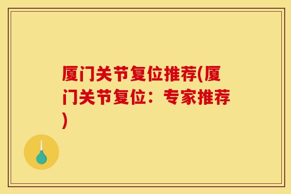 厦门关节复位推荐(厦门关节复位：专家推荐)