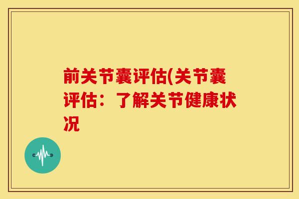 前关节囊评估(关节囊评估：了解关节健康状况