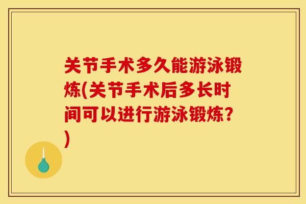 关节手术多久能游泳锻炼(关节手术后多长时间可以进行游泳锻炼？)