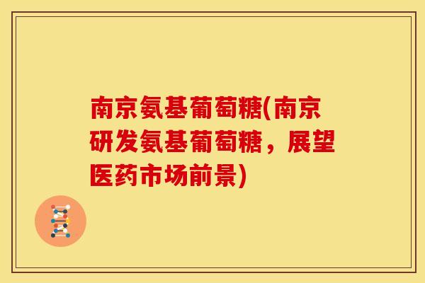 南京氨基葡萄糖(南京研发氨基葡萄糖，展望医药市场前景)