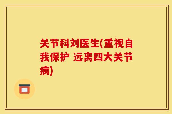 关节科刘医生(重视自我保护 远离四大关节病)