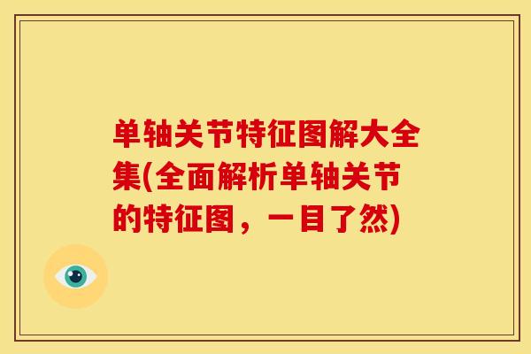 单轴关节特征图解大全集(全面解析单轴关节的特征图，一目了然)
