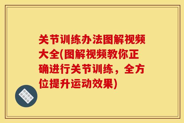 关节训练办法图解视频大全(图解视频教你正确进行关节训练，全方位提升运动效果)