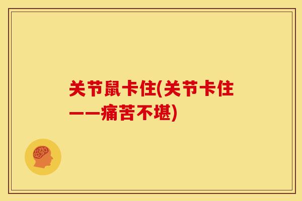 关节鼠卡住(关节卡住——痛苦不堪)