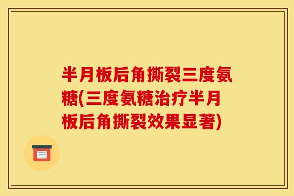 后角撕裂三度氨糖(三度氨糖后角撕裂效果显著)