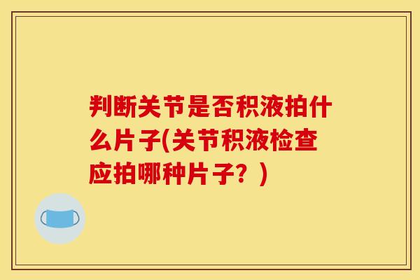 判断关节是否积液拍什么片子(关节积液检查应拍哪种片子？)