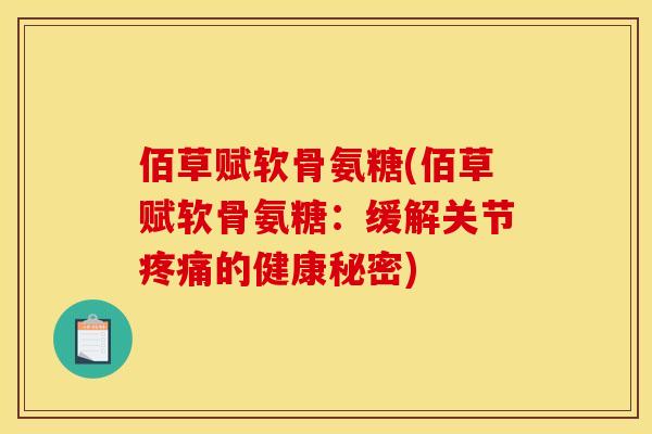 佰草赋软骨氨糖(佰草赋软骨氨糖：缓解关节疼痛的健康秘密)