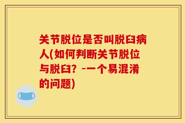 关节脱位是否叫脱臼病人(如何判断关节脱位与脱臼？-一个易混淆的问题)