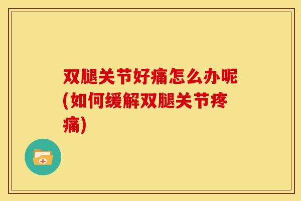 双腿关节好痛怎么办呢(如何缓解双腿关节)