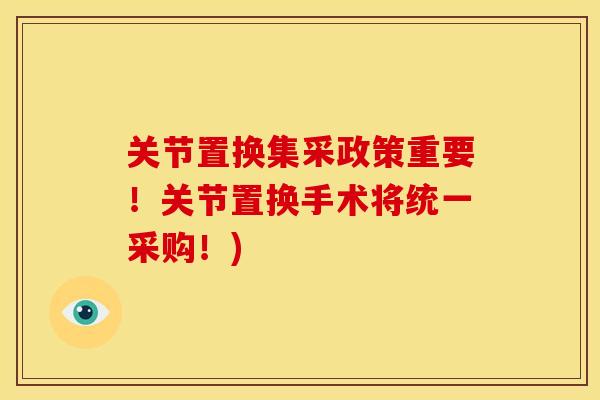 关节置换集采政策重要！关节置换手术将统一采购！)
