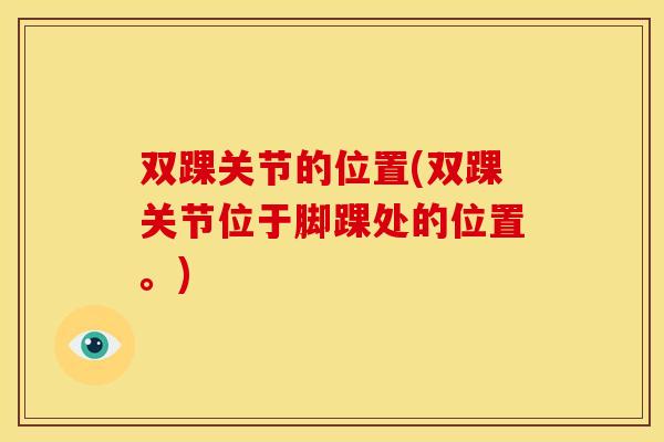 双踝关节的位置(双踝关节位于脚踝处的位置。)