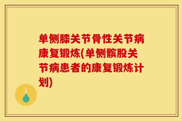 单侧膝关节骨性关节病康复锻炼(单侧髌股关节病患者的康复锻炼计划)
