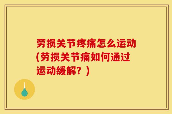 劳损关节疼痛怎么运动(劳损关节痛如何通过运动缓解？)