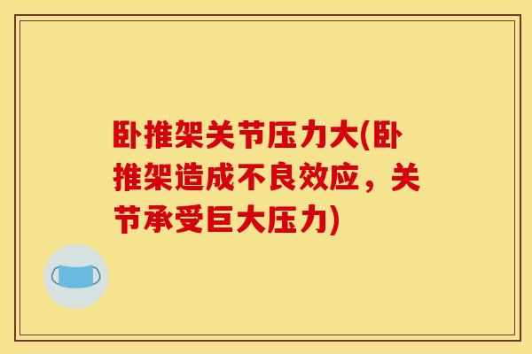 卧推架关节压力大(卧推架造成不良效应,关节承受巨大压力) 卧推架关节压力大(卧推架造成不良效应,关节承受巨大压力)