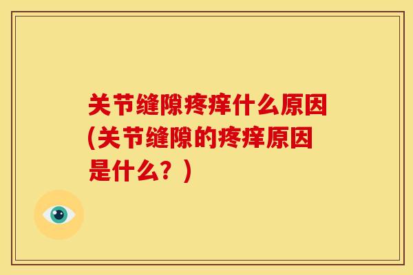 关节缝隙疼痒什么原因(关节缝隙的疼痒原因是什么？)