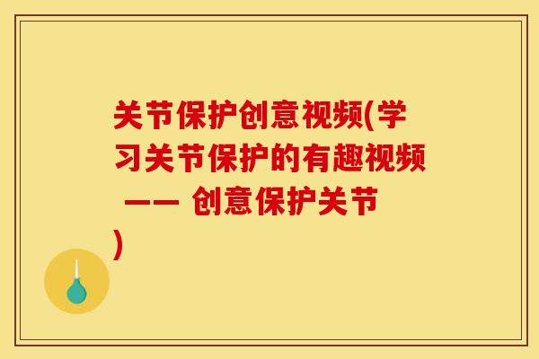 关节保护创意视频(学习关节保护的有趣视频 —— 创意保护关节) 关节保护创意视频(学习关节保护的有趣视频 —— 创意保护关节)