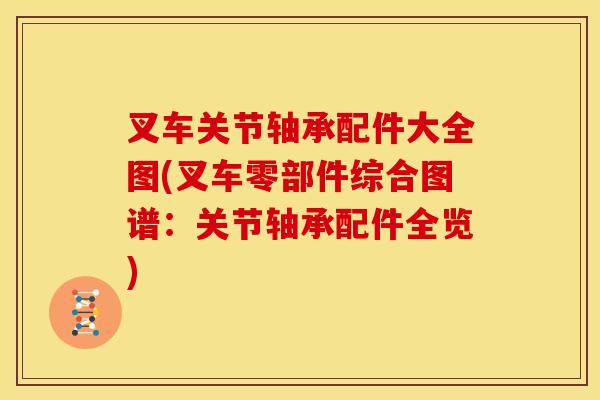 叉车关节轴承配件大全图(叉车零部件综合图谱：关节轴承配件全览)