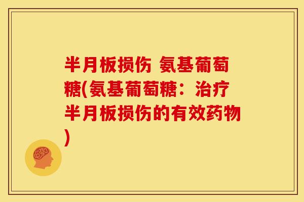 半月板损伤 氨基葡萄糖(氨基葡萄糖：治疗半月板损伤的有效药物)