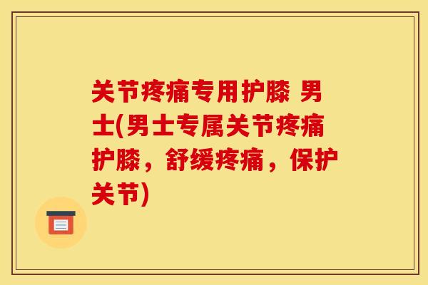 关节疼痛专用护膝 男士(男士专属关节疼痛护膝，舒缓疼痛，保护关节)