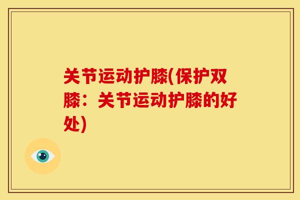 关节运动护膝(保护双膝：关节运动护膝的好处)